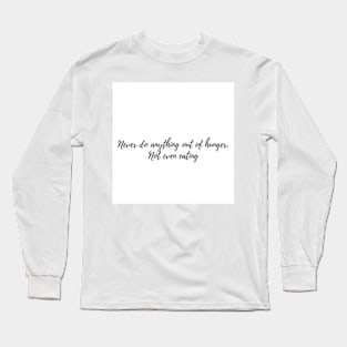 Never do anything out of hunger. Not even eating Long Sleeve T-Shirt